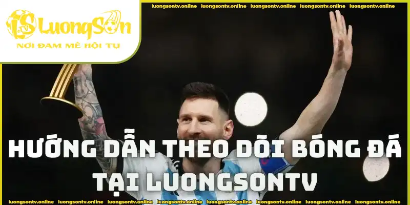 Hướng dẫn cách theo dõi các trận đấu trên Luongsontv Hướng dẫn cách theo dõi các trận đấu trên Luongsontv