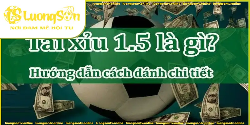 Tài xỉu 1.5 là gì? Kèo tài xỉu 1 trái rưỡi có nghĩa là sao?