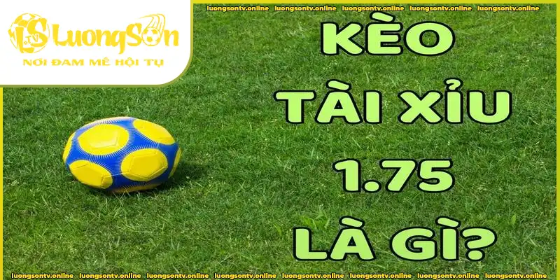 Kèo Tài Xỉu 1.75 trong cá cược bóng đá Kèo Tài Xỉu 1.75 trong cá cược bóng đá