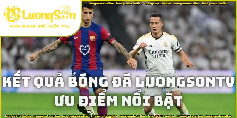 Lý do nên xem kết quả bóng đá tại Luongsontv Lý do nên xem kết quả bóng đá tại Luongsontv
